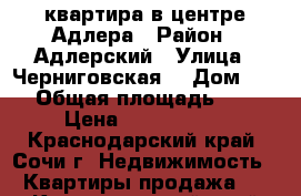 квартира в центре Адлера › Район ­ Адлерский › Улица ­ Черниговская  › Дом ­ 62 › Общая площадь ­ 34 › Цена ­ 3 800 000 - Краснодарский край, Сочи г. Недвижимость » Квартиры продажа   . Краснодарский край,Сочи г.